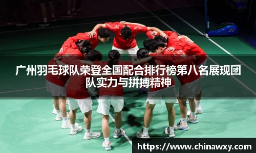 广州羽毛球队荣登全国配合排行榜第八名展现团队实力与拼搏精神