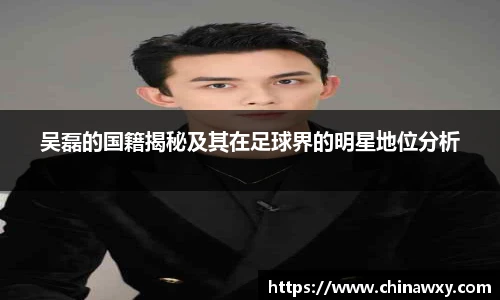 吴磊的国籍揭秘及其在足球界的明星地位分析